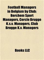 Football Managers in Belgium by Club Berchem Sport Managers, Cercle Brugge K.s.v. Managers, Club Brugge K.v. Managers,1157834582,9781157834588