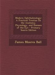 Modern Ophthalmology A Practical Treatise on the Anatomy, Physiology, and Diseases of the Eye - Primary Source Edition,1295341697,9781295341696