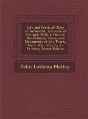 Life and Death of John of Barneveld, Advocate of Holland With a View of the Primary Causes and Movements of the Thirty Years' War, Volume 2 - Primary,1293621722,9781293621721
