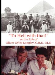 To Hell with That! or the Life of Oliver Gyles Longley, C.B.E., M.C.,1845301277,9781845301279