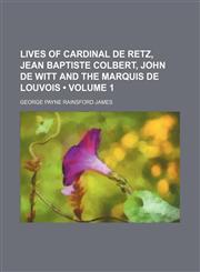Lives of Cardinal de Retz, Jean Baptiste Colbert, John de Witt and the Marquis de Louvois (Volume 1),1153901064,9781153901062
