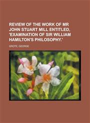 Review of the Work of MR John Stuart Mill Entitled, 'Examination of Sir William Hamilton's Philosophy.',1443248207,9781443248204