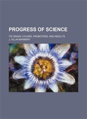 Progress of science; its origin, course, promoters, and results,1458957950,9781458957955
