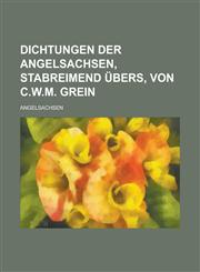 Dichtungen der Angelsachsen, stabreimend übers, von C.W.M. Grein,1236983114,9781236983114