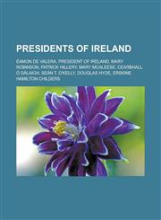 Presidents of Ireland Éamon de Valera, President of Ireland, Mary Robinson, Patrick Hillery, Mary McAleese, Cearbhall Ó Dálaigh, Seán T. O'Kelly, Douglas Hyde, Erskine Hamilton Childers,1157690211,9781157690214