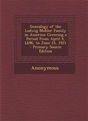 Genealogy of the Ludwig Mohler Family in America Covering a Period from April 4, L696, to June 15, 1921 - Primary Source Edition,129460547X,9781294605478