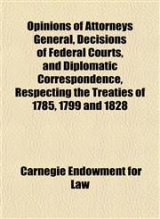 Opinions of Attorneys General, Decisions of Federal Courts, and Diplomatic Correspondence, Respecting the Treaties of 1785, 1799 and 1828,1152203290,9781152203297