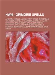 NWN - Grimoire spells Air domain spells, Animal domain spells, Bard spells, Chaos domain spells, Charm domain spells, Charm subschool spells, Cleric spells, Compulsion subschool spells, Creation subschool spells, Darkness domain spells, Death domain spel,1234842963,9781234842963
