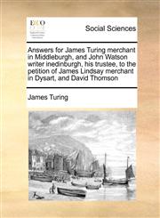 Answers for James Turing merchant in Middleburgh, and John Watson writer inedinburgh, his trustee, to the petition of James Lindsay merchant in Dysart, and David Thomson,1171407866,9781171407867