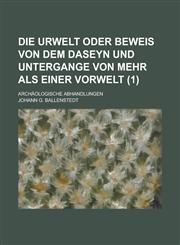 Die Urwelt Oder Beweis Von Dem Daseyn Und Untergange Von Mehr ALS Einer Vorwelt; Archaologische Abhandlungen (1),1153489783,9781153489782