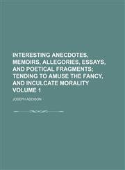 Interesting anecdotes, memoirs, allegories, essays, and poetical fragments Volume 1;  tending to amuse the fancy, and inculcate morality,1232165115,9781232165118