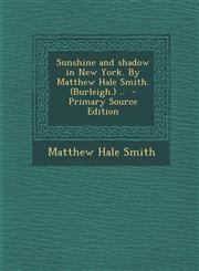 Sunshine and shadow in New York. By Matthew Hale Smith. (Burleigh.) ..  - Primary Source Edition,1295747308,9781295747306