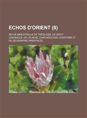 Echos D'Orient; Revue Bimestrielle de Theologie, de Droit Canonique, de Liturgie, D'Archeologie, D'Histoire Et de Geographie Orientales (8 ),1153465191,9781153465199