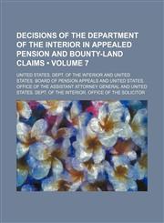 Decisions of the Department of the Interior in Appealed Pension and Bounty-Land Claims (Volume 7),1154391515,9781154391510