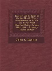 Trooper and Redskin in the Far North-West Recollections of Life in the North-West Mounted Police, Canada, 1884-1888 - Primary Source Edition,1289658293,9781289658298