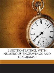 Electro-plating, with numerous engravings and diagrams ;,117484101X,9781174841019