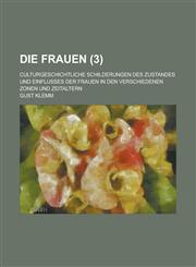 Die Frauen (3); Culturgeschichtliche Schilderungen Des Zustandes Und Einflusses Der Frauen in Den Verschiedenen Zonen Und Zeitaltern,1235024202,9781235024207