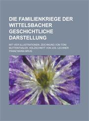 Die Familienkriege der Wittelsbacher Geschichtliche Darstellung; Mit vier Illustrationen. Zeichnung von Toni Muttenthaler. Holzschnitt von Jos. Lechner,1234349221,9781234349226