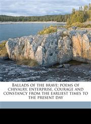Ballads of the brave; poems of chivalry, enterprise, courage and constancy from the earliest times to the present day,117639858X,9781176398580