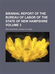 Biennial report of the Bureau of Labor of the State of New Hampshire Volume 3,1130973662,9781130973662