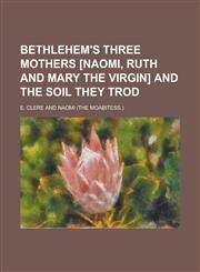 Bethlehem's three mothers [Naomi, Ruth and Mary the virgin] and the soil they trod,1230049096,9781230049090