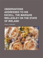 Observations Addressed to His Excell. the Marquis Wellesley on the State of Ireland,1235658201,9781235658204