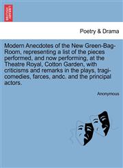 Modern Anecdotes of the New Green-Bag-Room, representing a list of the pieces performed, and now performing, at the Theatre Royal, Cotton Garden, with criticisms and remarks in the plays, tragi-comedies, farces, andc. and the principal actors.,1241695466,9781241695460