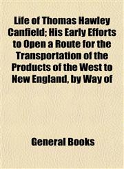Life of Thomas Hawley Canfield; His Early Efforts to Open a Route for the Transportation of the Products of the West to New England, by Way of,115285125X,9781152851252