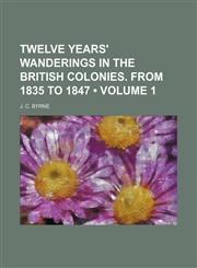 Twelve years' wanderings in the British colonies. From 1835 to 1847 (Volume 1),1154115070,9781154115079
