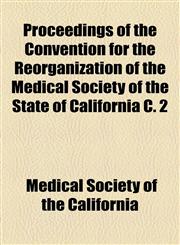 Proceedings of the Convention for the Reorganization of the Medical Society of the State of California C. 2,1154567559,9781154567557