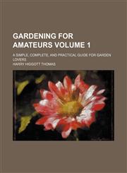 Gardening for amateurs; a simple, complete, and practical guide for garden lovers Volume 1,1236578767,9781236578761