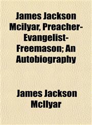 James Jackson Mcilyar, Preacher-Evangelist-Freemason; An Autobiography,1152349228,9781152349223