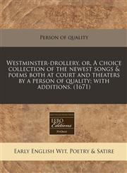 Westminster-drollery, or, A choice collection of the newest songs & poems both at court and theaters by a person of quality; with additions. (1671),1240837577,9781240837571