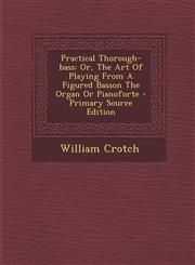 Practical Thorough-bass Or, The Art Of Playing From A Figured Basson The Organ Or Pianoforte - Primary Source Edition,1295756501,9781295756506