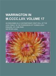 Warrington in M.CCCC.LXV. Volume 17; As Described in a Contemporary Rent Roll of the Legh Family, in the Possession of Thomas Legh, Esquire, of Lyme P,1150764902,9781150764905