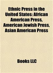 Ethnic Press in the United States African American Press, American Jewish Press, Asian American Press,1158028385,9781158028382