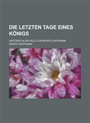 Die Letzten Tage Eines Konigs; Historische Novelle Von Moritz Hartmann,1153514540,9781153514545
