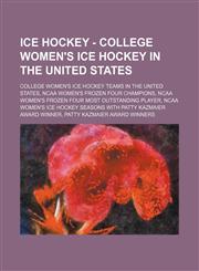 Ice Hockey - College women's ice hockey in the United States College women's ice hockey teams in the United States, NCAA women's Frozen Four champions, NCAA women's Frozen Four Most Outstanding Player, NCAA women's ice hockey seasons with Patty Kazmaier,1234829398,9781234829391