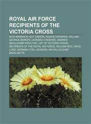 Royal Air Force recipients of the Victoria Cross Mick Mannock, Guy Gibson, Hughie Edwards, William George Barker, Leonard Cheshire,1155813014,9781155813011