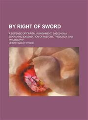 By right of sword; a defense of capital-punishment, based on a searching examination of history, theology, and philosophy,1231020474,9781231020470