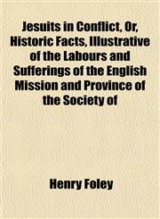 Jesuits in Conflict, Or, Historic Facts, Illustrative of the Labours and Sufferings of the English Mission and Province of the Society of,1152350811,9781152350816