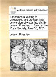 Experiments relating to phlogiston, and the seeming conversion of water into air. By Joseph Priestley, ... Read at the Royal Society, June 26, 1783.,1170421067,9781170421062