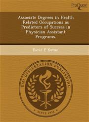 Associate Degrees in Health Related Occupations as Predictors of Success in Physician Assistant Programs.,1249899400,9781249899402