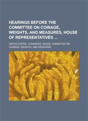 Hearings Before the Committee on Coinage, Weights, and Measures, House of Representatives,113040742X,9781130407426