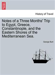 Notes of a Three Months' Trip to Egypt, Greece, Constantinople, and the Eastern Shores of the Mediterranean Sea.,1241601909,9781241601904