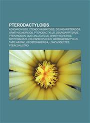 Pterodactyloids Azhdarchoids, Ctenochasmatoids, Dsungaripteroids, Ornithocheiroids, Pterodactylus, Dsungaripterus, Pteranodon, Quetzalcoatlus,1157041825,9781157041825
