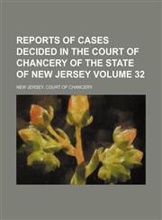 Reports of cases decided in the Court of Chancery of the state of New Jersey Volume 32,1153954915,9781153954914