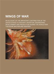 Wings of war; an account of the important contribution of the United States to aircraft invention, engineering, development and production during the world war,1458991687,9781458991683