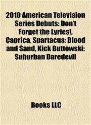 2010 American Television Series Debuts Don't Forget the Lyrics!, Caprica, Spartacus: Blood and Sand, Kick Buttowski: Suburban Daredevil,1155929357,9781155929354