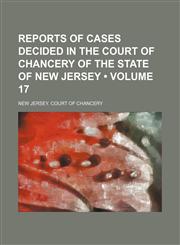 Reports of Cases Decided in the Court of Chancery of the State of New Jersey (Volume 17),1154310981,9781154310986